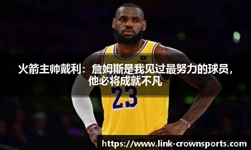 火箭主帅戴利：詹姆斯是我见过最努力的球员，他必将成就不凡