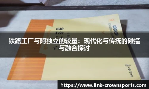 铁路工厂与阿独立的较量：现代化与传统的碰撞与融合探讨