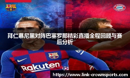 拜仁慕尼黑对阵巴塞罗那精彩直播全程回顾与赛后分析