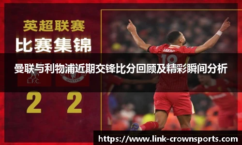 曼联与利物浦近期交锋比分回顾及精彩瞬间分析