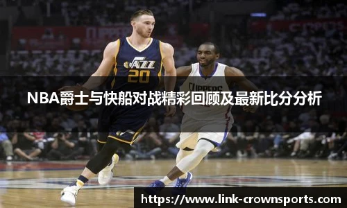 NBA爵士与快船对战精彩回顾及最新比分分析