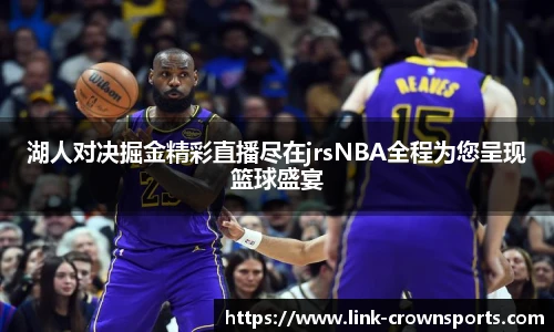 湖人对决掘金精彩直播尽在jrsNBA全程为您呈现篮球盛宴