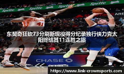 东契奇狂砍73分刷新现役得分纪录独行侠力克太阳终结其11连胜之旅