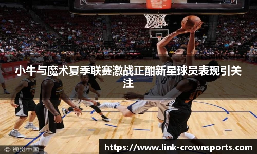 小牛与魔术夏季联赛激战正酣新星球员表现引关注